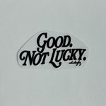 Good. Not Lucky. - UV Sticker