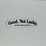 Good. Not Lucky. - UV Sticker